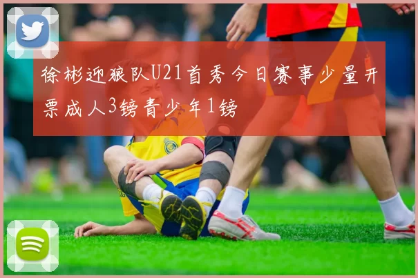 徐彬迎狼队U21首秀今日赛事少量开票成人3镑青少年1镑