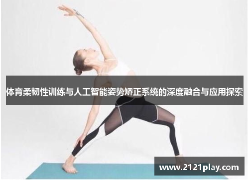 体育柔韧性训练与人工智能姿势矫正系统的深度融合与应用探索